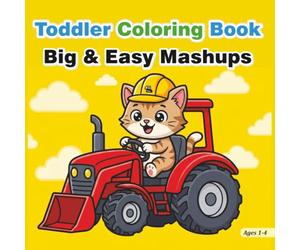 Toddler Coloring Book: Big & Easy Mashups: 50 Fun, Thick-Line Designs for Early Learners: Baby Animals, Big Trucks, Cozy Dinosaurs, and More!