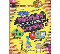 TODDLER COLORING BOOK BY LEARNING: Start to Learn with Fun Numbers, Alphabet, Shapes, Colors, Things that Go, and Animals | Kids Coloring Activity book | Workbook for Kindergarten & Preschool
