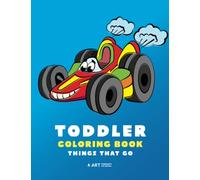 Toddler Coloring Book: Things That Go: 100 Coloring Pages of Trucks, Cars, Trains, Tractors, Planes & More; Kids, Toddlers & Baby Ages 1-3, 2-4, 3-5 Year Old, Boys, Girls, Simple for Beginners