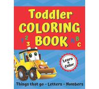 Toddler Coloring Book: Things that Go, Letters, Numbers; a fun Learn and Color book for toddlers, preschool, and kindergarten (Toddler Coloring Books)