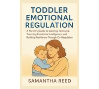 TODDLER EMOTIONAL REGULATION: A Parent’s Guide to Calming Tantrums, Teaching Emotional Intelligence, and Building Resilience Through Co-Regulation