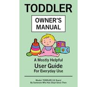 Toddler Owner’s Manual: A Mostly Helpful User Guide For Everyday Use