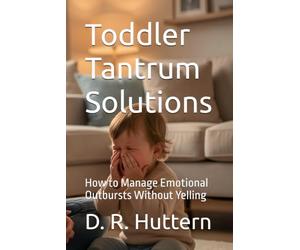 Toddler Tantrum Solutions: How to Manage Emotional Outbursts Without Yelling