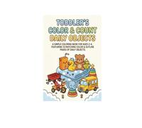 TODDLER'S COLOR & COUNT DAILY OBJECTS: A SIMPLE COLORING BOOK FOR AGES 2-4, FEATURING MATCHING COLOR & OUTLINE PAGES OF DAILY OBJECTS
