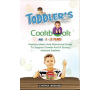 TODDLER'S COOKBOOK AGE 1 - 3 Years: Healthy Meals And Nutritional Guide To Support Growth And A Strong Immune System.