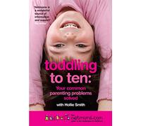 Toddling to Ten: Your Common Parenting Problems Solved: The Netmums Guide to the Challenges of Childhood