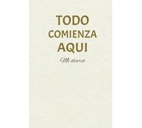 Todo Comienza Aquí: Diario para Reflexionar, Agradecer y Organizar tus Pensamientos: Un espacio diario para practicar gratitud, reflexionar sobre tus metas y encontrar claridad mental