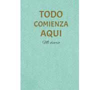 Todo Comienza Aquí: Diario para Reflexionar, Agradecer y Organizar tus Pensamientos, Verde Agua: Un espacio diario para practicar gratitud, reflexionar sobre tus metas y encontrar claridad mental