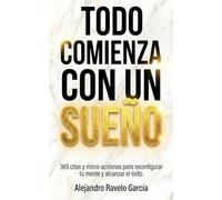 Todo comienza con un sueño: 365 citas y micro-acciones para reconfigurar tu mente y alcanzar el éxito.