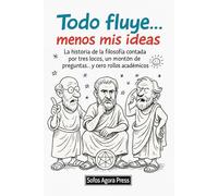 Todo fluye... menos mis ideas: La historia de la filosofía contada por tres locos, un montón de preguntas... y cero rollos académicos