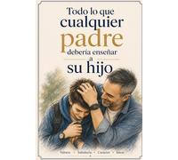 Todo lo que cualquier padre debería enseñar a su hijo: Lecciones de Vida sobre Mentalidad, Dinero y Relaciones: Una Educación en Disciplina, ... la Empatía, la Perseverancia y la Gratitud