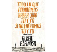 Todo lo que podramos haber sido t y yo si no furamos t y yo by Albert Espinosa (