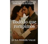 Todo lo que rompimos: Una historia sobre el amor que resiste incluso después de romperse (Entre el amor y el olvido)