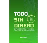TODO SIN DINERO: EMPRENDER, CREAR, AVANZAR “Sin dinero, no es quien tiene más, sino quien ya no depende de él para empezar.”