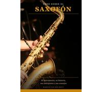 Todo sobre el Saxofón: El instrumento, su historia, sus intérpretes y sus consejos