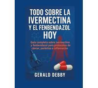 TODO SOBRE LA IVERMECTIN Y EL FENBENDAZOL HOY: Guía completa sobre ivermectina y fenbendazol para protocolos de cáncer, parásitos e inflamación