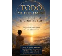 TODO YA FUE DADO: El Derecho Divino de Ser Todo comienza cuando recuerdas quién eres y la gracia de existir.