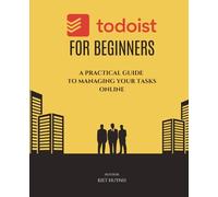 Todoist for Beginners: A Practical Guide to Managing Your Tasks Online