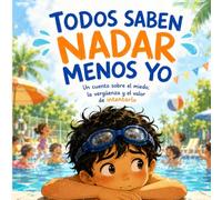 Todos saben nadar menos yo: Un cuento sobre el miedo, la vergüenza y el valor de intentarlo (Cuentos para entender lo que sentimos)