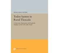 Todos Santos in Rural Tlaxcala: A Syncretic, Expressive, and Symbolic Analysis of the Cult of the Dead (Princeton Legacy Library): 887