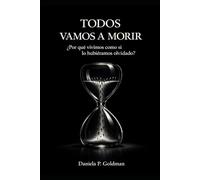 Todos vamos a morir: La verdad que todos sabemos y casi nadie se atreve a mirar