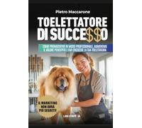 TOELETTATORE DI SUCCESSO: Come promuoverti in modo professionale, aumentare il valore percepito e far crescere la tua toelettatura (Libri d'Impresa)