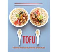 Tofu : 75 Delicious Protein-Packed Vegetarian and Vegan Recipes