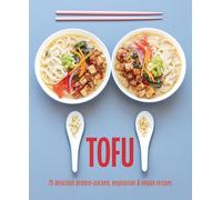 Tofu: 75 delicious protein-packed vegetarian and vegan recipes