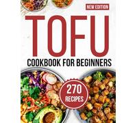 tofu cookbook for beginners: Savor 270 Mouthwatering Recipes Crafted for Easy, Flavor-Packed Home Cooking