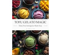 Tofu Gelato Magic: Dairy-Free Indulgence Made Easy: 24 Irresistible Vegan Gelato Recipes with Nutritional Info, No-Churn & Ice Cream Maker Methods