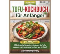 Tofu-Kochbuch für Anfänger: 100 einfache Rezepte, mit denen Sie Tofu pressen, marinieren und kochen wie ein Profi.