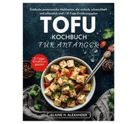 TOFU-KOCHBUCH FÜR ANFÄNGER: Entdecke proteinreiche Mahlzeiten, die einfach, schmackhaft und pflanzlich sind / 21-Tage-Ernährungsplan (Everyday Healthy Cookbook)
