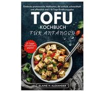 TOFU-KOCHBUCH FÜR ANFÄNGER: Entdecke proteinreiche Mahlzeiten, die einfach, schmackhaft und pflanzlich sind / 21-Tage-Ernährungsplan (Everyday Healthy Cookbook)