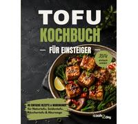 Tofu-Kochbuch für Einsteiger: 46 einfache Rezepte und Warenkunde für Naturtofu, Seidentofu, Räuchertofu & Aburaage