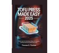 TOFU PRESS MADE EASY 2025: Handy Tips for Choosing, Using, and Enjoying Perfectly Textured Meals Every Time