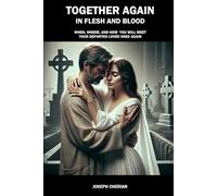 TOGETHER AGAIN IN FLESH AND BLOOD: WHEN, WHERE, AND HOW YOU WILL MEET YOUR DEPARTED LOVED ONES AGAIN