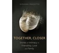 Together, Closer: Stories of Intimacy in Friendship, Love, and Family
