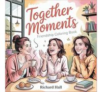 Together Moments: Friendship Coloring Book with Bonding Activities & Quality Time Scenes Relaxation Pages for Adults and Teens Featuring Connection, Cozy Gatherings, and Outdoor Adventures