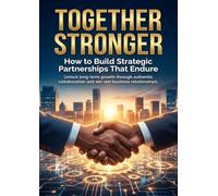 Together Stronger: How to Build Strategic Partnerships That Endure: Unlock long-term growth through authentic collaboration and win-win business relationships.
