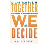 Together We Decide : An Essential Guide for Making Good Group Decisions