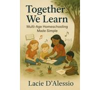 Together We Learn: Multi-Age Homeschooling Made Simple: Strategies to Engage Every Age and Make Learning Meaningful