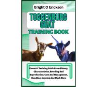 TOGGENBURG GOAT TRAINING BOOK: Essential Training Guide From History, Characteristics, Breeding And Reproduction, Care And Management, Handling, showing And Much More.