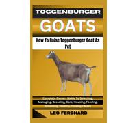 TOGGENBURGER GOAT How To Raise Toggenburger Goat As Pet: Complete Owners Guide To Selecting, Managing, Breeding, Care, Housing, Feeding, Grooming, Healthy, Finding + More