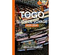 TOGO GUIDE DE VOYAGE 2025-2026: Itinéraires incontournables, plages cachées, festivals vaudous, parcs animaliers et vie locale de Lomé à Kara