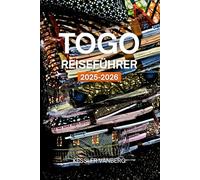 TOGO REISEFÜHRER 2025-2026: Wichtige Reiserouten, versteckte Strände, Voodoo-Festivals, Wildparks und das lokale Leben von Lomé bis Kara