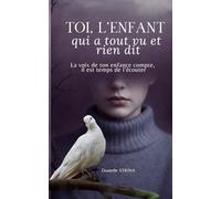 Toi. L'enfant qui a tout vu et rien dit. Livre: La voix de ton enfance compte. Il est temps de l'écouter.