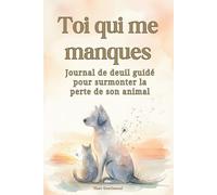 Toi qui me manques : Journal de deuil guidé pour surmonter la perte de son animal: Prompts d’écriture, pages mémoire et rituels d’apaisement pour honorer votre compagnon. (Journaux du Cœur)