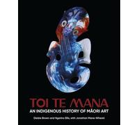 Toi Te Mana: An Indigenous History of Maori Art (Abakanowicz Arts and Culture Collection)