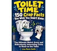 Toilet Time: 150 Crap Facts You Wish You Didn’t Know: The Ultimate Weird, Gross and Ridiculously Interesting Trivia to Read on the Toilet