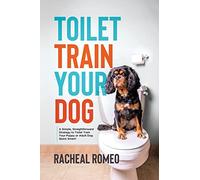 Toilet Train Your Dog: A Simple, Straightforward Strategy to Toilet Train Your Puppy or Adult Dog Quick Smart!
